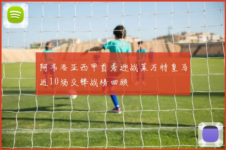 阿韦洛亚西甲首秀迎战莱万特皇马近10场交锋战绩回顾