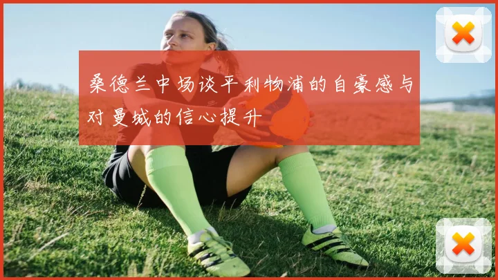 桑德兰中场谈平利物浦的自豪感与对曼城的信心提升