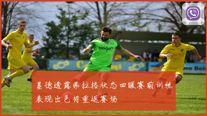 基德透露弗拉格状态回暖赛前训练表现出色将重返赛场