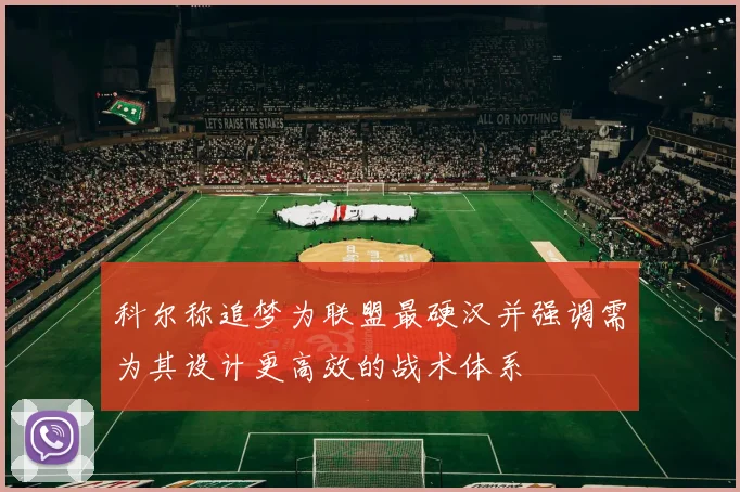 科尔称追梦为联盟最硬汉并强调需为其设计更高效的战术体系