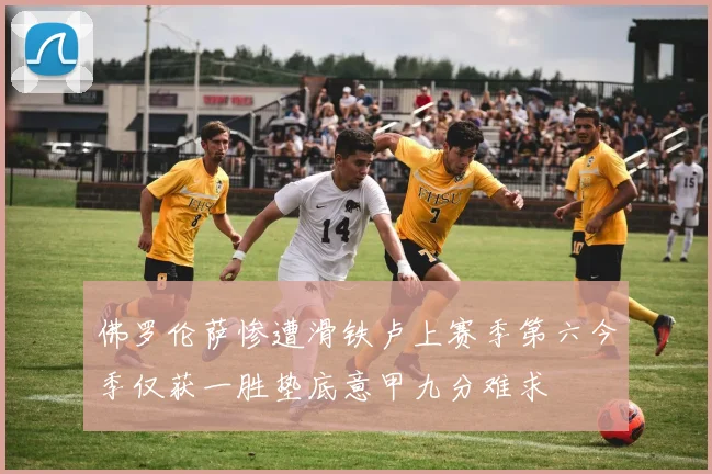 佛罗伦萨惨遭滑铁卢上赛季第六今季仅获一胜垫底意甲九分难求