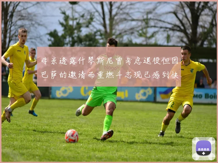 母亲透露什琴斯尼曾考虑退役但因巴萨的邀请而重燃斗志现已感到快乐