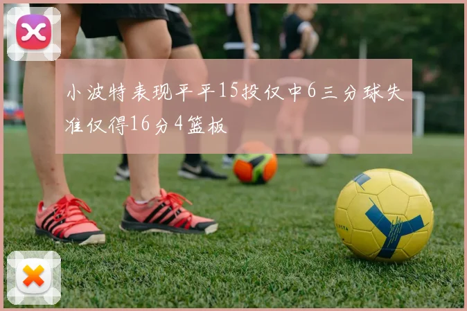 小波特表现平平15投仅中6三分球失准仅得16分4篮板