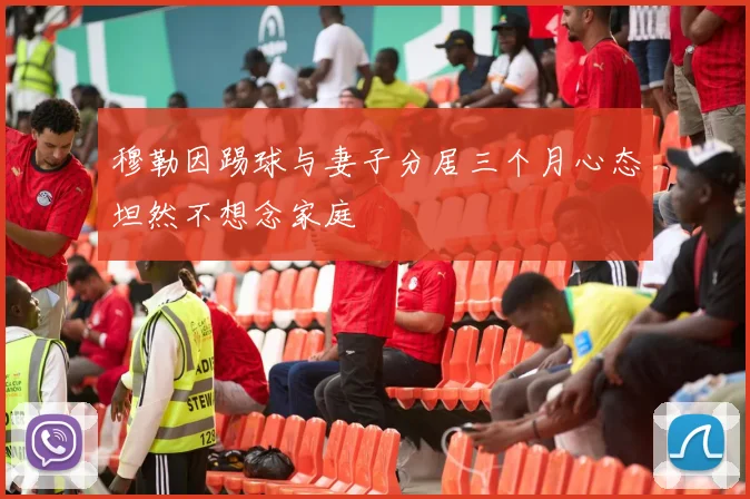穆勒因踢球与妻子分居三个月心态坦然不想念家庭