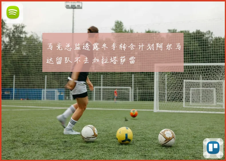 马竞总监透露冬季转会计划阿尔马达留队不去加拉塔萨雷