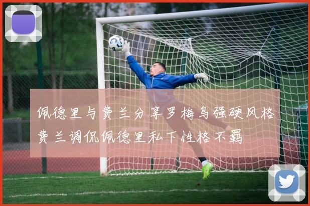 佩德里与费兰分享罗梅乌强硬风格费兰调侃佩德里私下性格不羁
