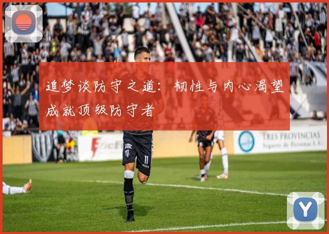 追梦谈防守之道：韧性与内心渴望成就顶级防守者