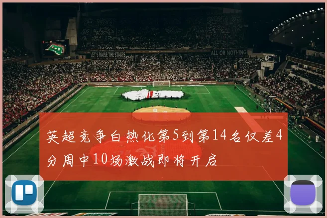 英超竞争白热化第5到第14名仅差4分周中10场激战即将开启